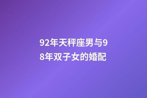 92年天秤座男与98年双子女的婚配-第1张-星座运势-玄机派