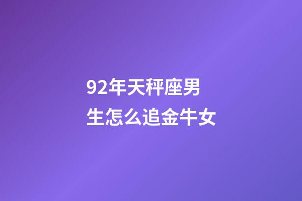 92年天秤座男生怎么追金牛女-第1张-星座运势-玄机派