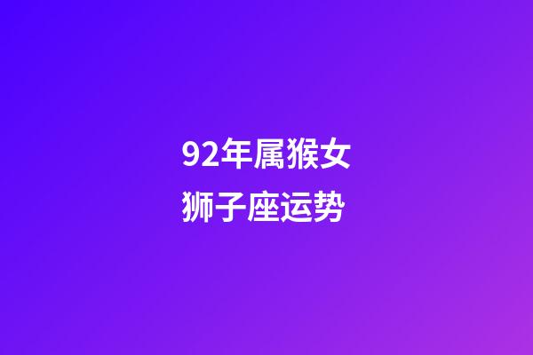 92年属猴女狮子座运势-第1张-星座运势-玄机派