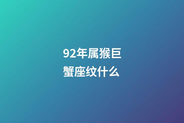 92年属猴巨蟹座纹什么-第1张-星座运势-玄机派