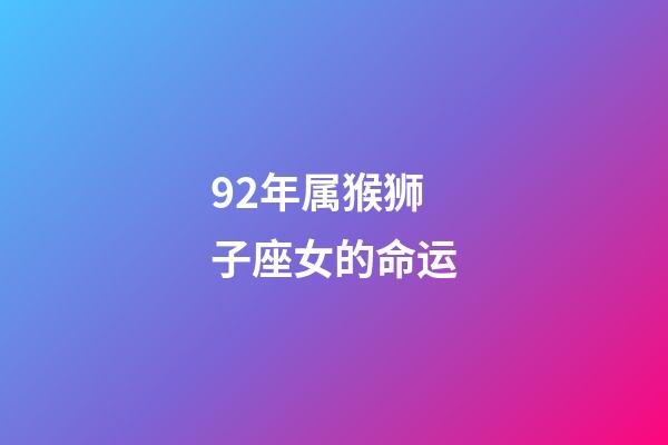 92年属猴狮子座女的命运-第1张-星座运势-玄机派