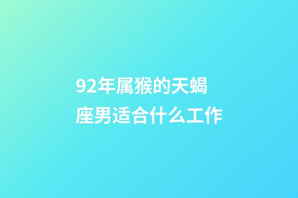 92年属猴的天蝎座男适合什么工作-第1张-星座运势-玄机派
