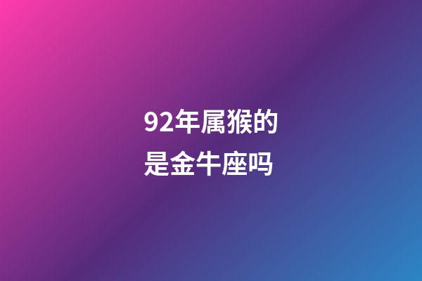 92年属猴的是金牛座吗-第1张-星座运势-玄机派