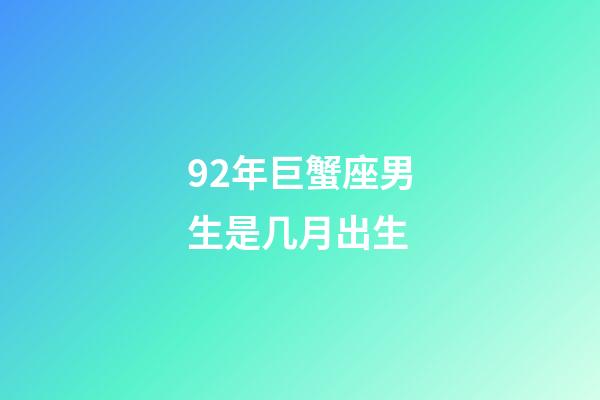 92年巨蟹座男生是几月出生-第1张-星座运势-玄机派