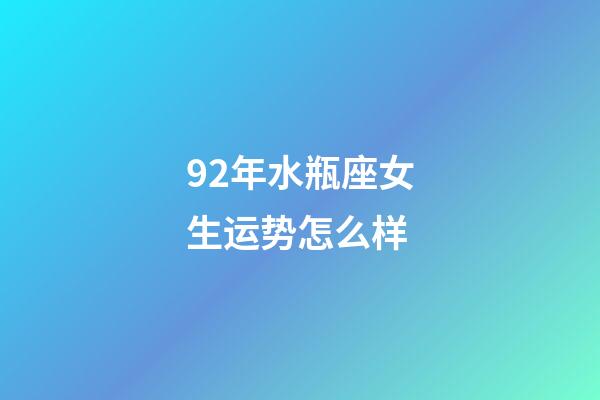 92年水瓶座女生运势怎么样-第1张-星座运势-玄机派