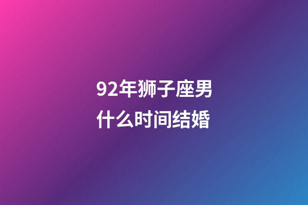 92年狮子座男什么时间结婚-第1张-星座运势-玄机派