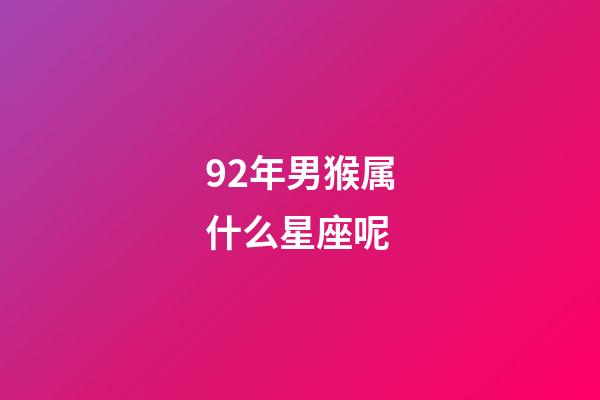 92年男猴属什么星座呢-第1张-星座运势-玄机派