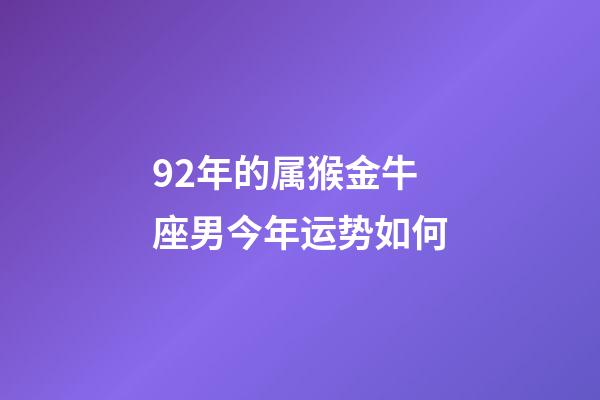 92年的属猴金牛座男今年运势如何-第1张-星座运势-玄机派