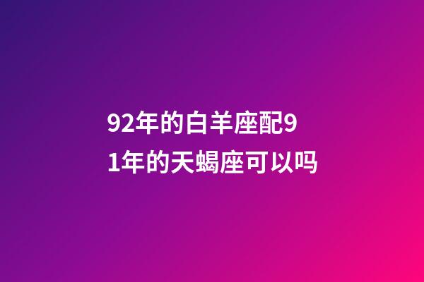 92年的白羊座配91年的天蝎座可以吗-第1张-星座运势-玄机派