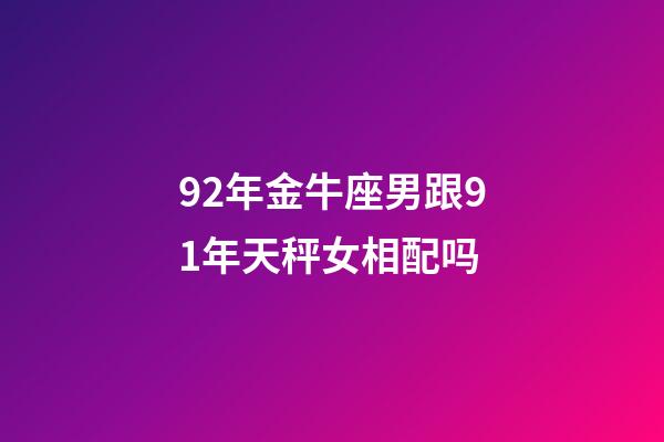 92年金牛座男跟91年天秤女相配吗-第1张-星座运势-玄机派