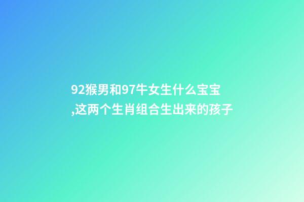 92猴男和97牛女生什么宝宝,这两个生肖组合生出来的孩子-第1张-观点-玄机派