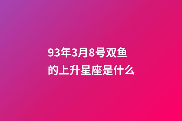 93年3月8号双鱼的上升星座是什么-第1张-星座运势-玄机派