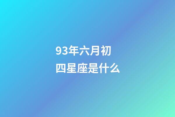 93年六月初四星座是什么-第1张-星座运势-玄机派