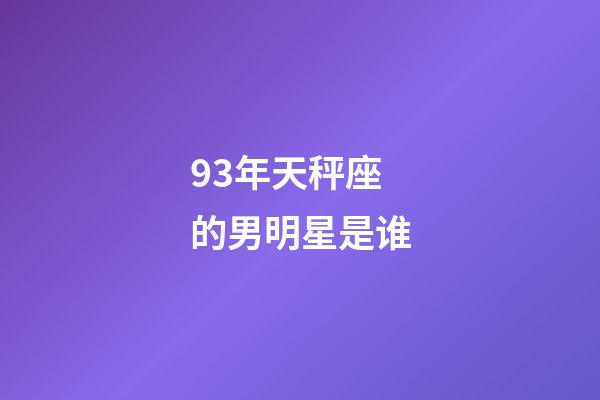 93年天秤座的男明星是谁-第1张-星座运势-玄机派