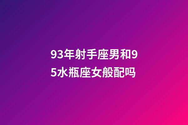 93年射手座男和95水瓶座女般配吗-第1张-星座运势-玄机派