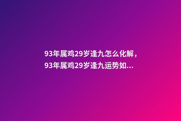 93年属鸡29岁逢九怎么化解，93年属鸡29岁逢九运势如何