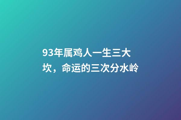 93年属鸡人一生三大坎，命运的三次分水岭