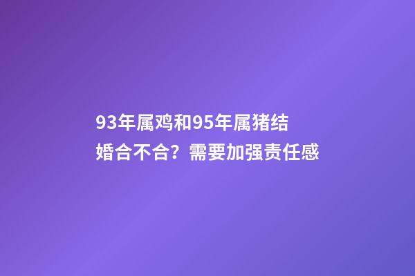 93年属鸡和95年属猪结婚合不合？需要加强责任感