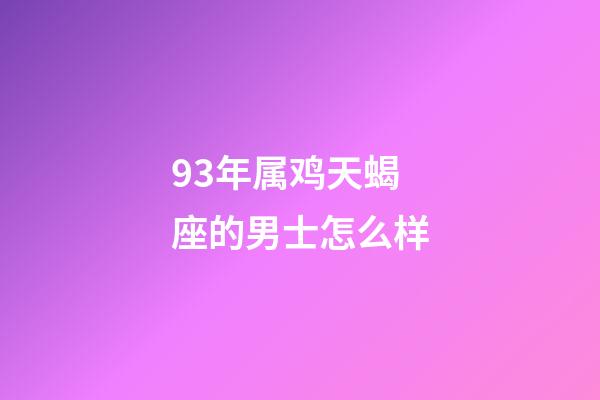 93年属鸡天蝎座的男士怎么样-第1张-星座运势-玄机派