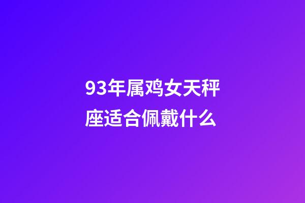 93年属鸡女天秤座适合佩戴什么-第1张-星座运势-玄机派