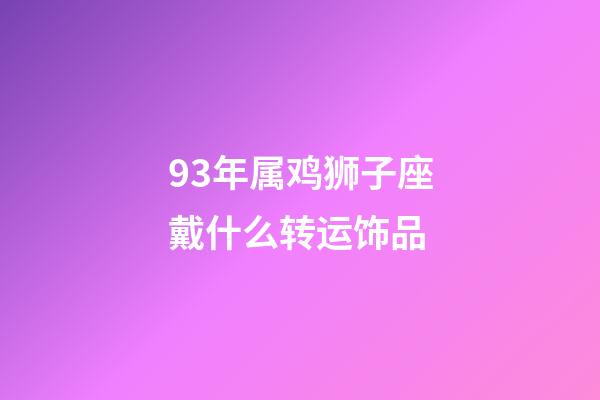 93年属鸡狮子座戴什么转运饰品-第1张-星座运势-玄机派