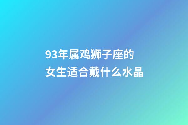93年属鸡狮子座的女生适合戴什么水晶-第1张-星座运势-玄机派