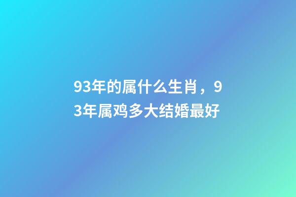 93年的属什么生肖，93年属鸡多大结婚最好-第1张-观点-玄机派