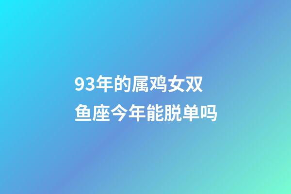 93年的属鸡女双鱼座今年能脱单吗-第1张-星座运势-玄机派