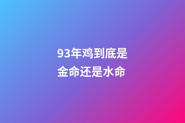 93年鸡到底是金命还是水命(婚姻不顺，钱财如意的生肖)-第1张-观点-玄机派