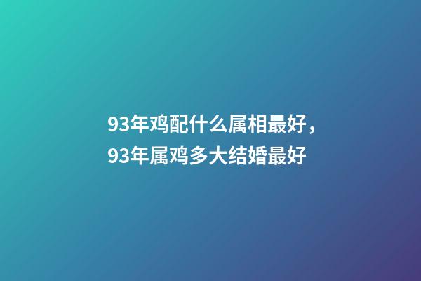 93年鸡配什么属相最好，93年属鸡多大结婚最好-第1张-观点-玄机派