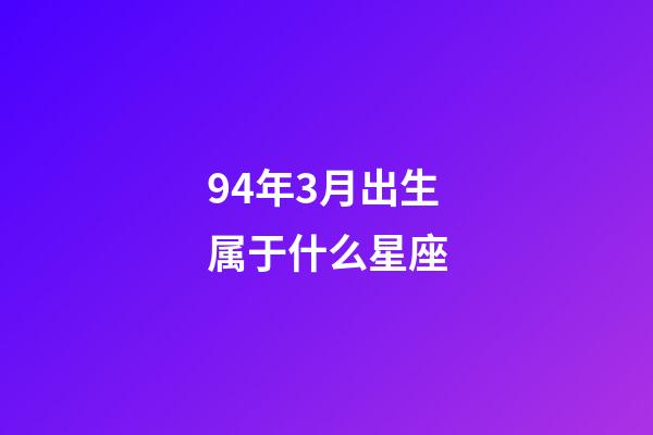 94年3月出生属于什么星座-第1张-星座运势-玄机派