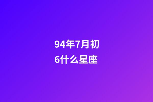94年7月初6什么星座-第1张-星座运势-玄机派