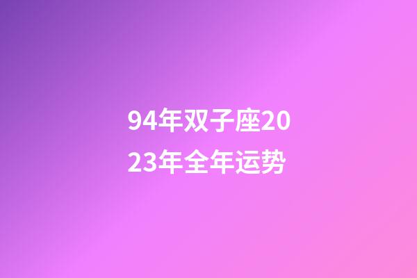 94年双子座2023年全年运势-第1张-星座运势-玄机派