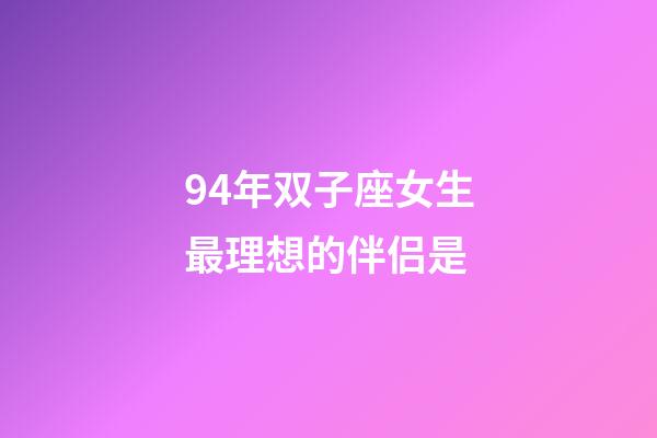 94年双子座女生最理想的伴侣是