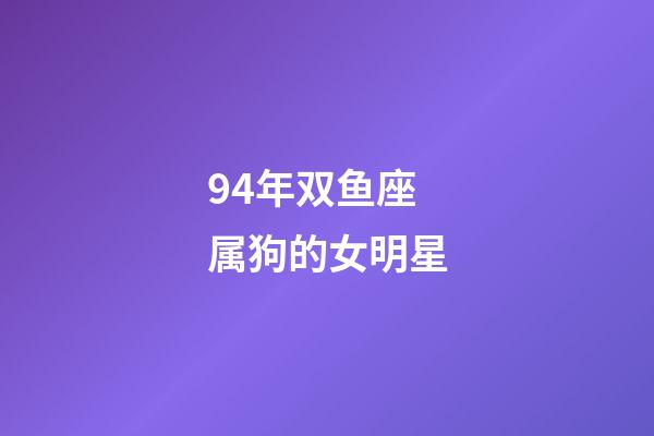 94年双鱼座属狗的女明星-第1张-星座运势-玄机派