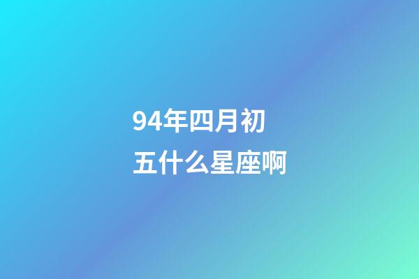 94年四月初五什么星座啊-第1张-星座运势-玄机派