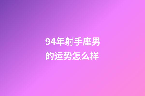 94年射手座男的运势怎么样-第1张-星座运势-玄机派