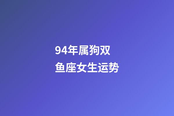 94年属狗双鱼座女生运势-第1张-星座运势-玄机派