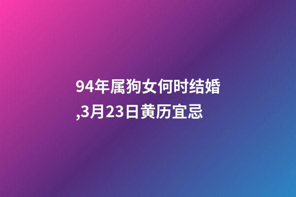 94年属狗女何时结婚,3月23日(闰二月初二)黄历宜忌-第1张-观点-玄机派