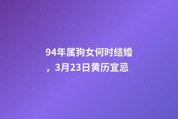 94年属狗女何时结婚，3月23日(闰二月初二)黄历宜忌-第1张-观点-玄机派