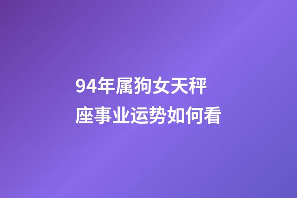 94年属狗女天秤座事业运势如何看-第1张-星座运势-玄机派