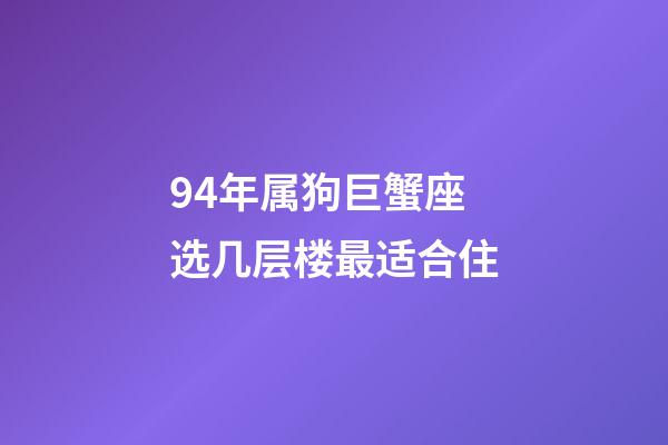 94年属狗巨蟹座选几层楼最适合住-第1张-星座运势-玄机派