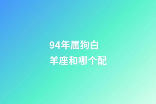 94年属狗白羊座和哪个配-第1张-星座运势-玄机派