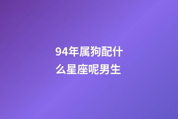 94年属狗配什么星座呢男生-第1张-星座运势-玄机派