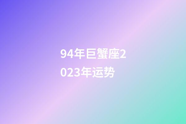 94年巨蟹座2023年运势-第1张-星座运势-玄机派