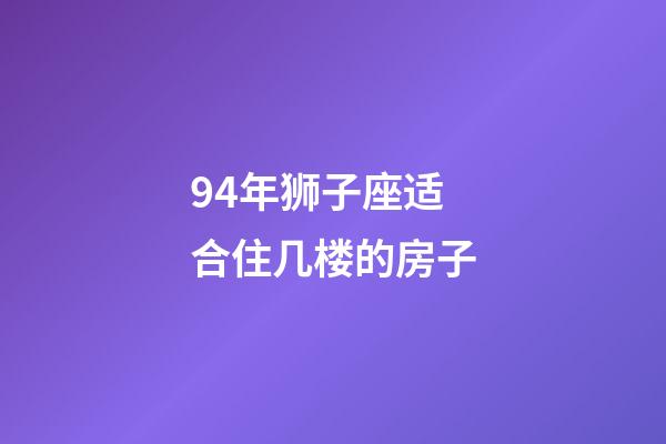 94年狮子座适合住几楼的房子