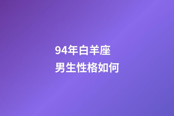 94年白羊座男生性格如何-第1张-星座运势-玄机派