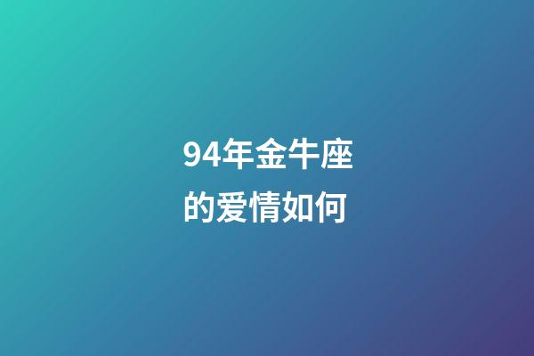 94年金牛座的爱情如何-第1张-星座运势-玄机派