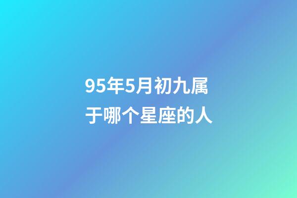 95年5月初九属于哪个星座的人-第1张-星座运势-玄机派