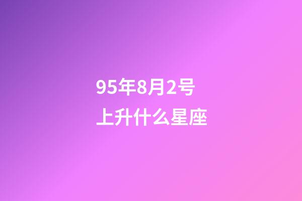 95年8月2号上升什么星座-第1张-星座运势-玄机派
